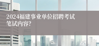 2024福建事业单位招聘考试笔试内容？