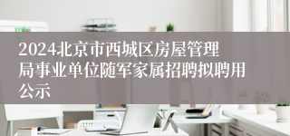 2024北京市西城区房屋管理局事业单位随军家属招聘拟聘用公示