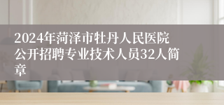 2024年菏泽市牡丹人民医院公开招聘专业技术人员32人简章