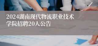 2024湖南现代物流职业技术学院招聘20人公告