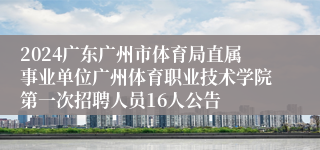 2024广东广州市体育局直属事业单位广州体育职业技术学院第一次招聘人员16人公告