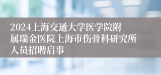 2024上海交通大学医学院附属瑞金医院上海市伤骨科研究所人员招聘启事