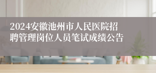 2024安徽池州市人民医院招聘管理岗位人员笔试成绩公告