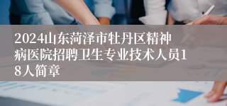 2024山东菏泽市牡丹区精神病医院招聘卫生专业技术人员18人简章