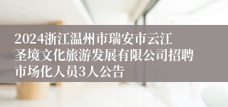 2024浙江温州市瑞安市云江圣境文化旅游发展有限公司招聘市场化人员3人公告